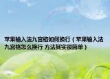 蘋果輸入法九宮格如何換行（蘋果輸入法九宮格怎么換行 方法其實很簡單）