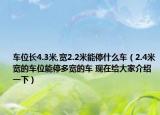 車位長4.3米,寬2.2米能停什么車（2.4米寬的車位能停多寬的車 現(xiàn)在給大家介紹一下）