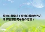 酸辣白菜做法（酘辣白菜的制作方法 辣白菜的簡單制作方法）