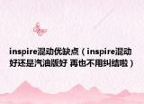 inspire混動優(yōu)缺點（inspire混動好還是汽油版好 再也不用糾結(jié)啦）