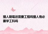 獵人刷霉運需要工程嗎獵人有必要學工科嗎