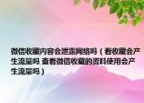 微信收藏內(nèi)容會泄露網(wǎng)絡(luò)嗎（看收藏會產(chǎn)生流量嗎 查看微信收藏的資料使用會產(chǎn)生流量嗎）