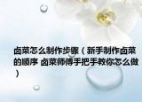 鹵菜怎么制作步驟（新手制作鹵菜的順序 鹵菜師傅手把手教你怎么做）