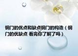 銅門的優(yōu)點(diǎn)和缺點(diǎn)銅門的構(gòu)造（銅門的優(yōu)缺點(diǎn) 看完你了解了嗎）