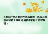 不用粘土也不用膠水怎么做泥（怎么不用膠水和粘土做泥 不用膠水和粘土做泥教程）