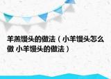 羊羔饅頭的做法（小羊饅頭怎么做 小羊饅頭的做法）