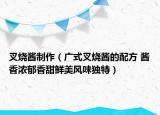 叉燒醬制作（廣式叉燒醬的配方 醬香濃郁香甜鮮美風味獨特）