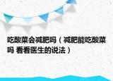 吃酸菜會減肥嗎（減肥能吃酸菜嗎 看看醫(yī)生的說法）