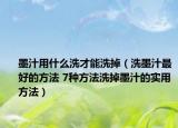 墨汁用什么洗才能洗掉（洗墨汁最好的方法 7種方法洗掉墨汁的實(shí)用方法）
