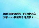 stsm需要鑰匙嗎（stsm鑰匙怎么拿 stsm鑰去哪個地點(diǎn)拿）