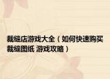 裁縫店游戲大全（如何快速購(gòu)買裁縫圖紙 游戲攻略）