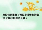 無(wú)錫特色排骨（無(wú)錫小排骨家常做法 無(wú)錫小排骨怎么做）