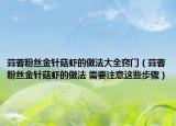 蒜蓉粉絲金針菇蝦的做法大全竅門（蒜蓉粉絲金針菇蝦的做法 需要注意這些步驟）
