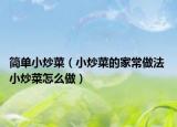 簡單小炒菜（小炒菜的家常做法 小炒菜怎么做）