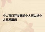 個(gè)人可以開(kāi)發(fā)票嗎個(gè)人可以給個(gè)人開(kāi)發(fā)票嗎