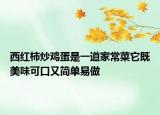 西紅柿炒雞蛋是一道家常菜它既美味可口又簡單易做