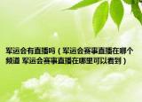 軍運會有直播嗎（軍運會賽事直播在哪個頻道 軍運會賽事直播在哪里可以看到）