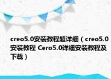 creo5.0安裝教程超詳細(xì)（creo5.0安裝教程 Cero5.0詳細(xì)安裝教程及下載）
