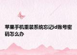 蘋果手機重裝系統(tǒng)忘記id賬號密碼怎么辦