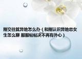 剛交往就異地怎么辦（和剛認識異地戀女生怎么聊 服服帖帖決不再有外心）