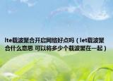 lte載波聚合開啟網(wǎng)絡好點嗎（let載波聚合什么意思 可以將多少個載波聚在一起）