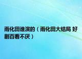 雨化田誰演的（雨化田大結局 好劇百看不厭）