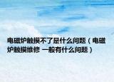 電磁爐觸摸不了是什么問題（電磁爐觸摸維修 一般有什么問題）