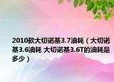 2010款大切諾基3.7油耗（大切諾基3.6油耗 大切諾基3.6T的油耗是多少）