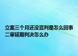 立案三個(gè)月還沒宣判是怎么回事二審延期判決怎么辦