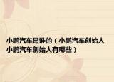 小鵬汽車是誰(shuí)的（小鵬汽車創(chuàng)始人 小鵬汽車創(chuàng)始人有哪些）