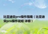 比亞迪宋pro操作指南（比亞迪宋pro操作說明 詳細(xì)）