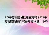 2.5平方銅線可以用空調(diào)嗎（2.5平方銅線能用多大空調(diào) 有人說一下嗎）