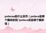patacas是什么貨幣（pataca是哪個國家的錢 lpataca這是哪個國家錢）