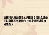 直接打開桌面按什么快捷鍵（用什么鍵是可以直接弄到桌面的 按哪個鍵可以直接到桌面）