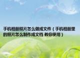 手機(jī)相冊(cè)照片怎么做成文件（手機(jī)相冊(cè)里的照片怎么制作成文檔 教你使用）
