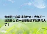 大年初一應(yīng)該注意什么（大年初一注意什么 你一定要知道不然就虧大了）