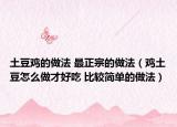 土豆雞的做法 最正宗的做法（雞土豆怎么做才好吃 比較簡(jiǎn)單的做法）
