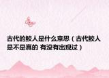 古代的鮫人是什么意思（古代鮫人是不是真的 有沒有出現(xiàn)過）