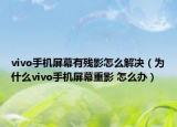 vivo手機(jī)屏幕有殘影怎么解決（為什么vivo手機(jī)屏幕重影 怎么辦）