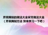 芹菜腌制的做法大全家常做法大全（芹萊腌制方法 快來學習一下吧）