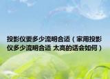 投影儀要多少流明合適（家用投影儀多少流明合適 太高的話會(huì)如何）
