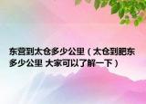 東營到太倉多少公里（太倉到肥東多少公里 大家可以了解一下）