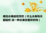 哪些水果能經(jīng)常吃（什么水果每天都能吃 這一種水果你喜歡吃嗎）