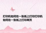 打印機如何在一張紙上打印打印機如何在一張紙上打印兩頁