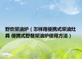 野炊柴油爐（怎樣用便攜式柴油灶具 便攜式野餐柴油爐使用方法）