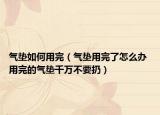 氣墊如何用完（氣墊用完了怎么辦 用完的氣墊千萬(wàn)不要扔）