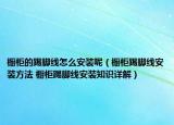 櫥柜的踢腳線怎么安裝呢（櫥柜踢腳線安裝方法 櫥柜踢腳線安裝知識詳解）