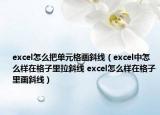 excel怎么把單元格畫斜線（excel中怎么樣在格子里拉斜線 excel怎么樣在格子里畫斜線）