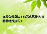 cs怎么練身法（cs怎么練技術 來看看特殊技巧）