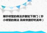 爆炒螃蟹的做法步驟如下竅門（炒小螃蟹的做法 簡單快捷好吃美味）